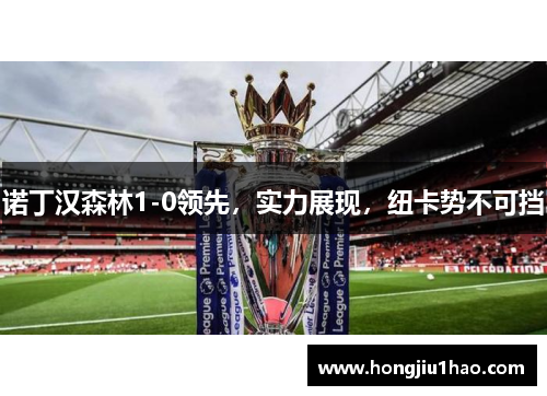 诺丁汉森林1-0领先，实力展现，纽卡势不可挡