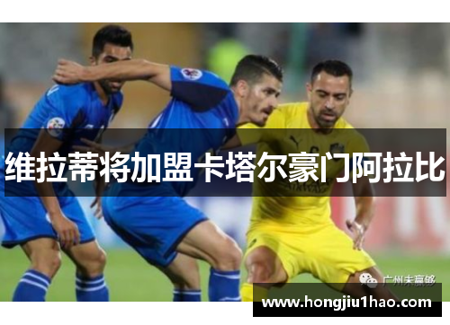 维拉蒂将加盟卡塔尔豪门阿拉比