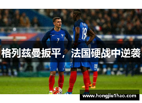 格列兹曼扳平，法国硬战中逆袭